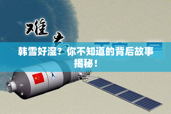 韩雪好湿？你不知道的背后故事揭秘！