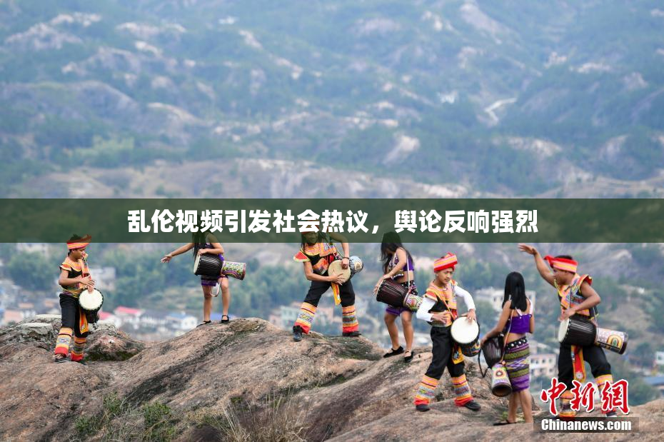 乱伦视频引发社会热议，舆论反响强烈