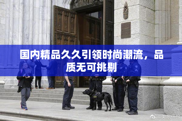 国内精品久久引领时尚潮流，品质无可挑剔