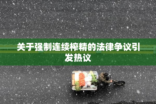 关于强制连续榨精的法律争议引发热议