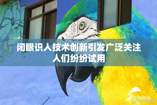 闭眼识人技术创新引发广泛关注人们纷纷试用