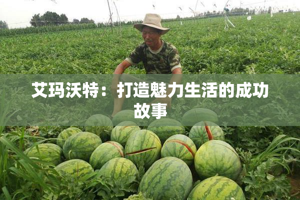 艾玛沃特：打造魅力生活的成功故事