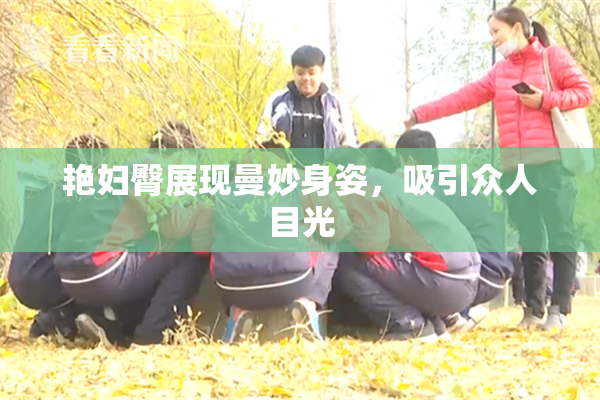 艳妇臀展现曼妙身姿，吸引众人目光