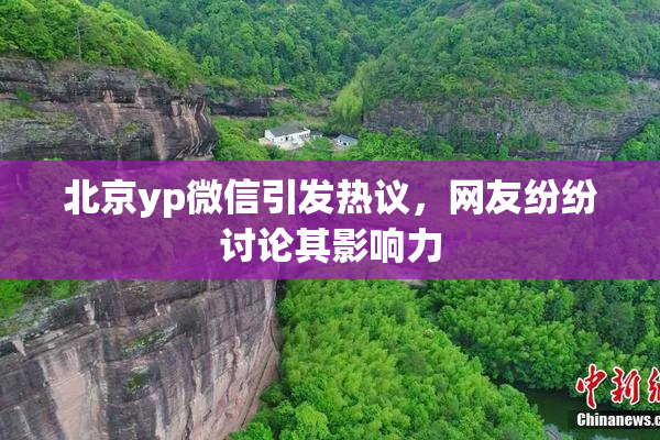 北京yp微信引发热议，网友纷纷讨论其影响力