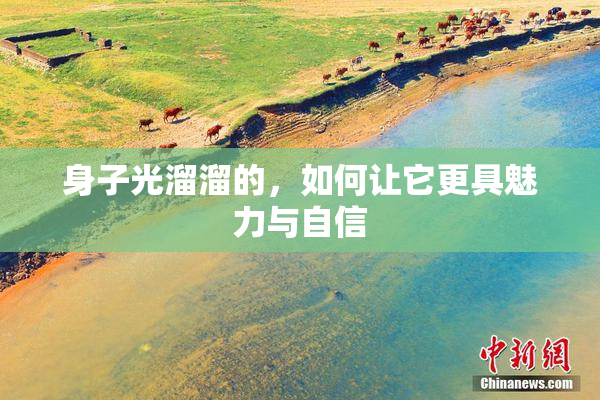 身子光溜溜的，如何让它更具魅力与自信