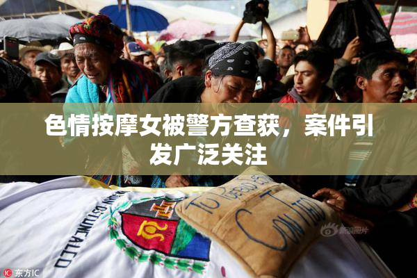 色情按摩女被警方查获，案件引发广泛关注