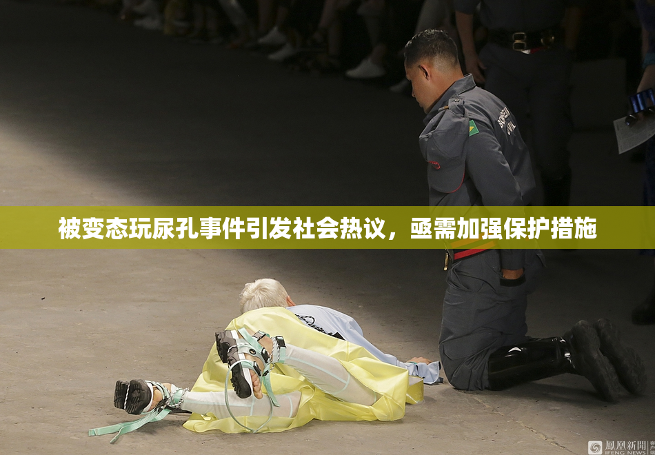 被变态玩尿孔事件引发社会热议，亟需加强保护措施