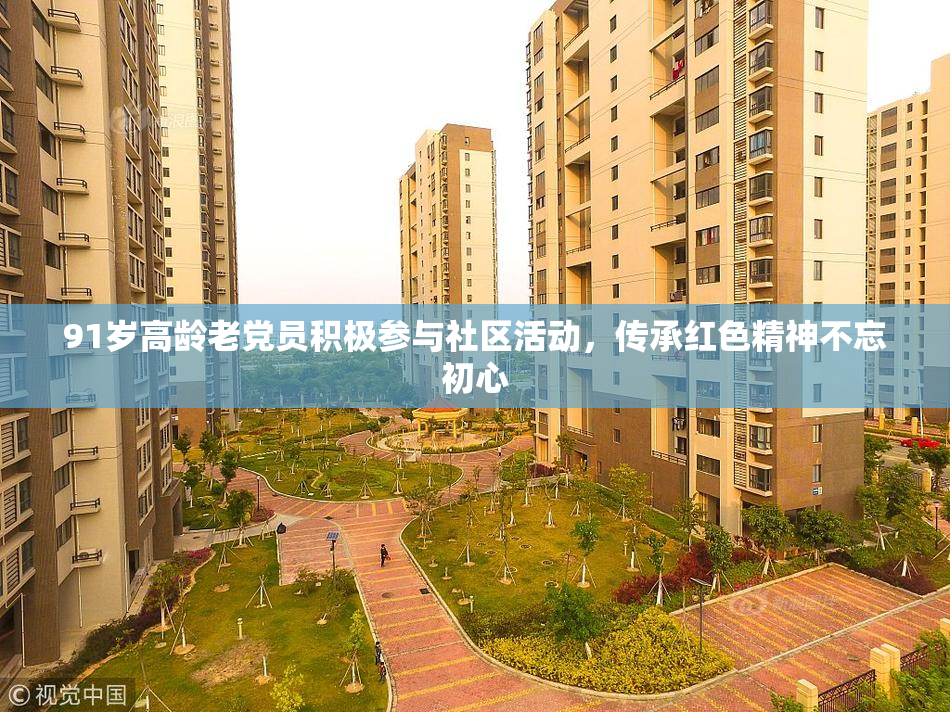 91岁高龄老党员积极参与社区活动，传承红色精神不忘初心