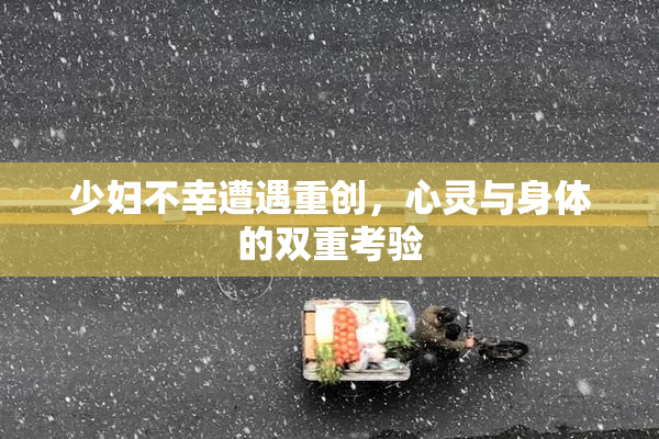 少妇不幸遭遇重创，心灵与身体的双重考验