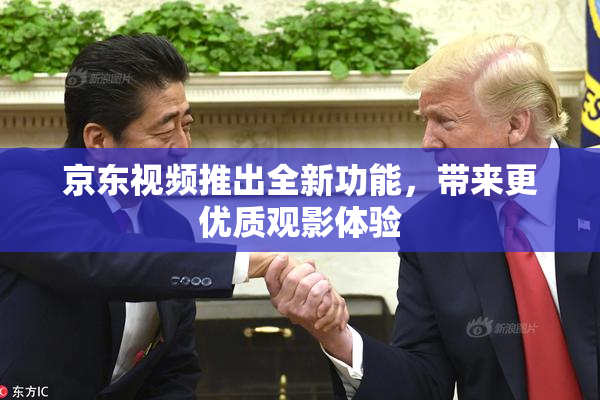 京东视频推出全新功能，带来更优质观影体验