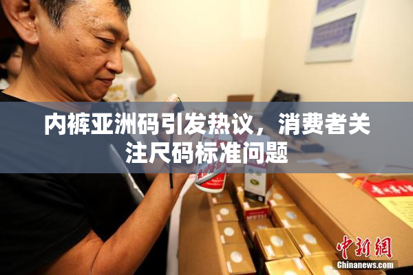 内裤亚洲码引发热议，消费者关注尺码标准问题