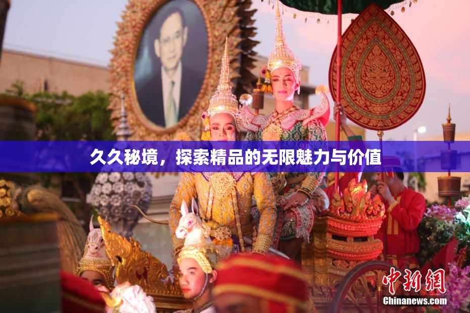 久久秘境，探索精品的无限魅力与价值