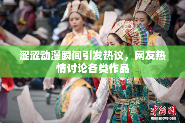 涩涩动漫瞬间引发热议，网友热情讨论各类作品
