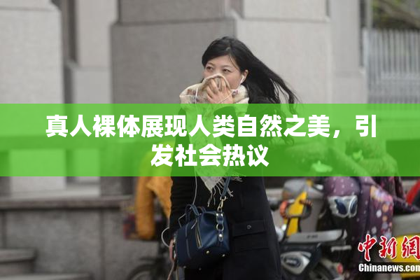 真人裸体展现人类自然之美，引发社会热议