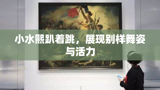 小水熙趴着跳，展现别样舞姿与活力