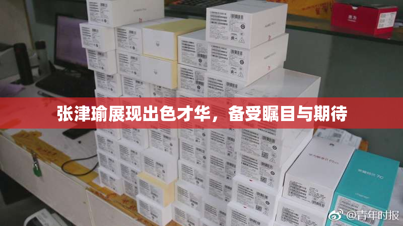 张津瑜展现出色才华，备受瞩目与期待