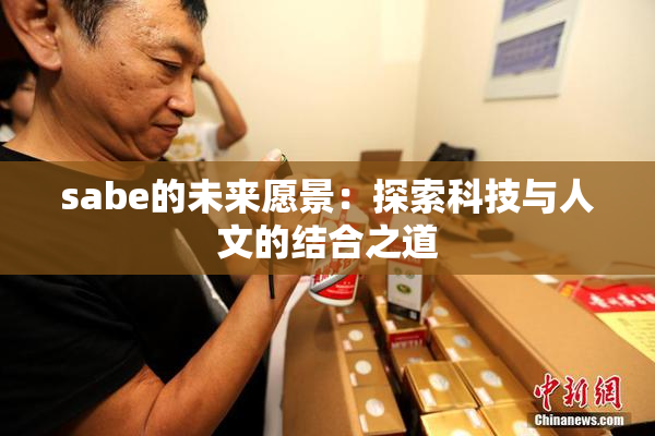 sabe的未来愿景：探索科技与人文的结合之道