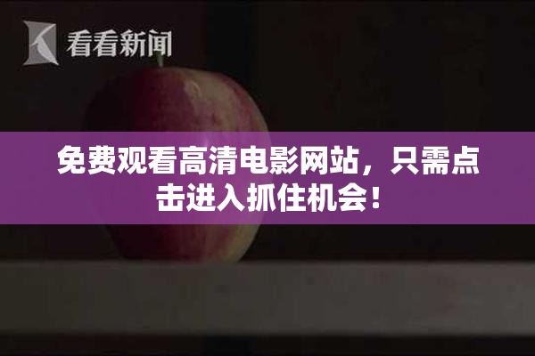 免费观看高清电影网站，只需点击进入抓住机会！