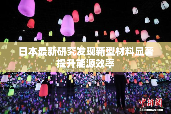 日本最新研究发现新型材料显著提升能源效率