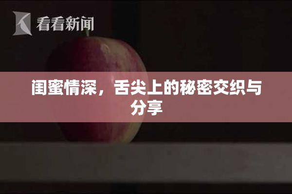 闺蜜情深，舌尖上的秘密交织与分享