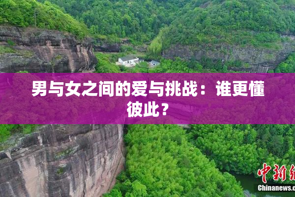 男与女之间的爱与挑战：谁更懂彼此？