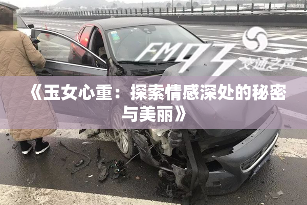 《玉女心重：探索情感深处的秘密与美丽》