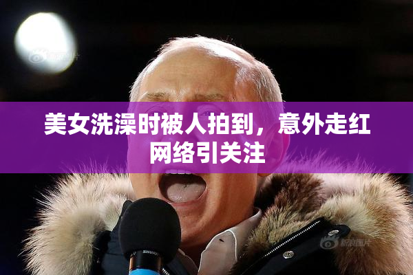 美女洗澡时被人拍到，意外走红网络引关注