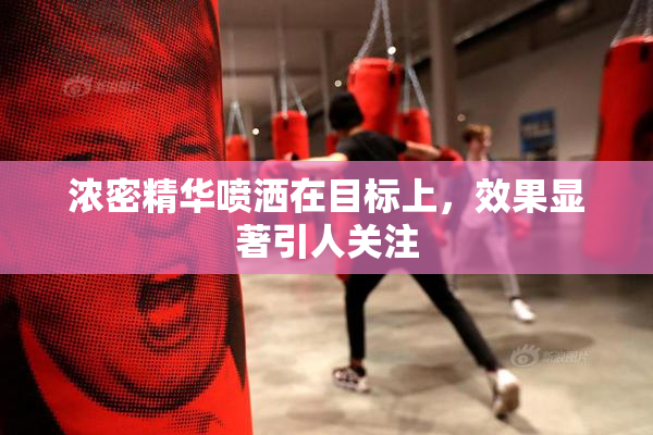 浓密精华喷洒在目标上，效果显著引人关注