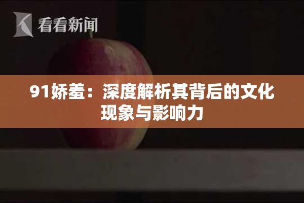 91娇羞：深度解析其背后的文化现象与影响力