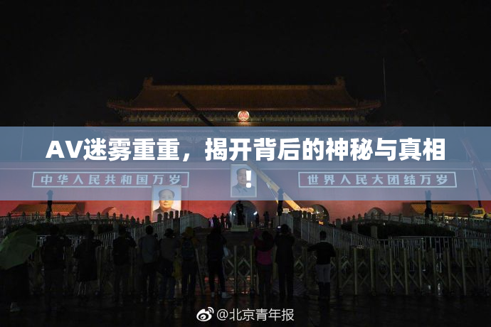 AV迷雾重重，揭开背后的神秘与真相！