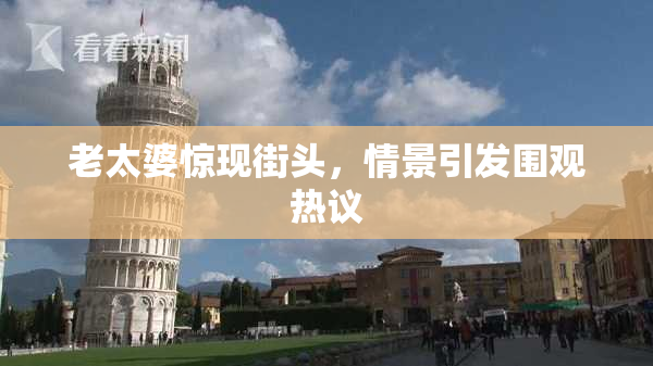 老太婆惊现街头，情景引发围观热议