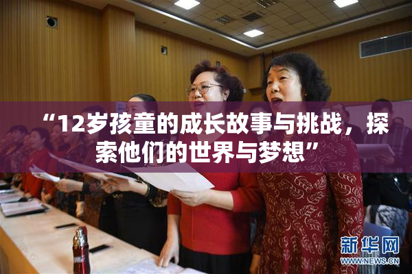 “12岁孩童的成长故事与挑战，探索他们的世界与梦想”