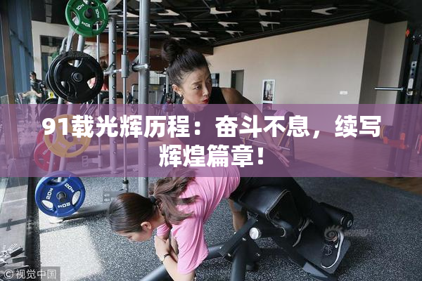 91载光辉历程：奋斗不息，续写辉煌篇章！
