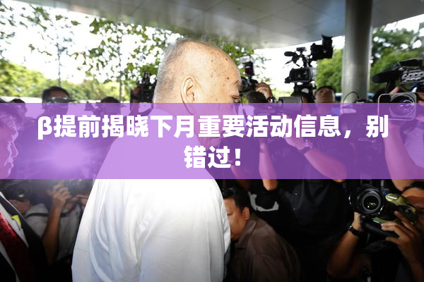 β提前揭晓下月重要活动信息，别错过！