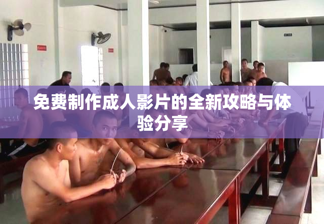 免费制作成人影片的全新攻略与体验分享