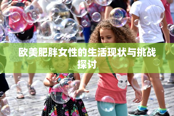 欧美肥胖女性的生活现状与挑战探讨
