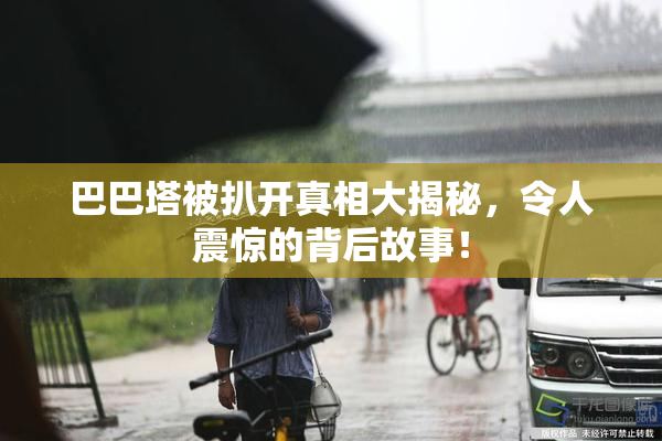 巴巴塔被扒开真相大揭秘，令人震惊的背后故事！