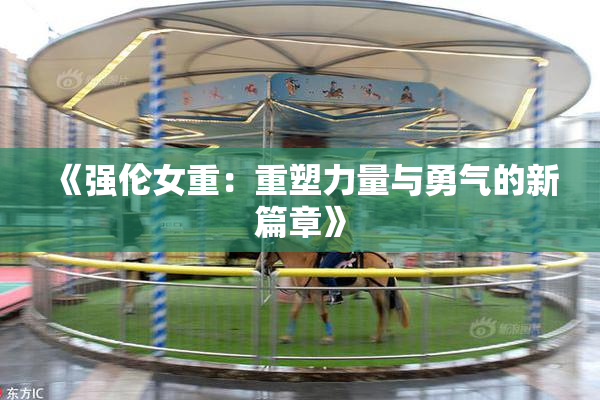 《强伦女重：重塑力量与勇气的新篇章》