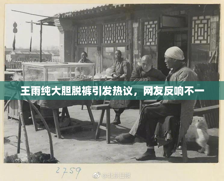 王雨纯大胆脱裤引发热议，网友反响不一
