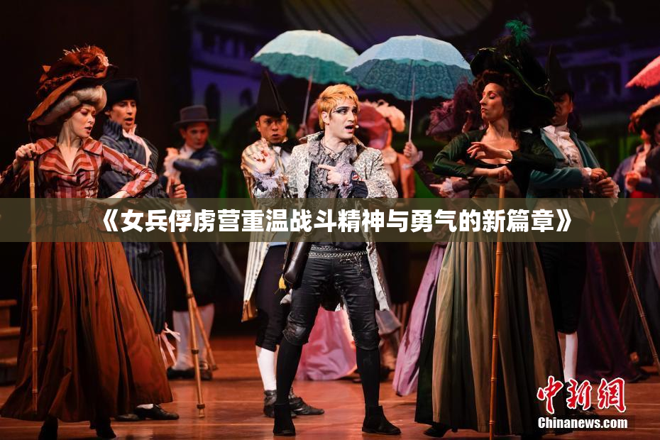 《女兵俘虏营重温战斗精神与勇气的新篇章》