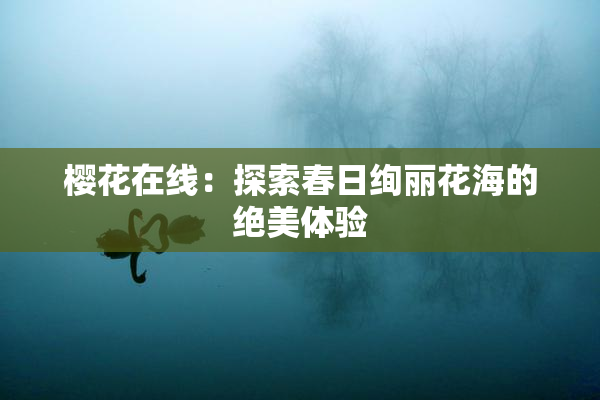 樱花在线：探索春日绚丽花海的绝美体验