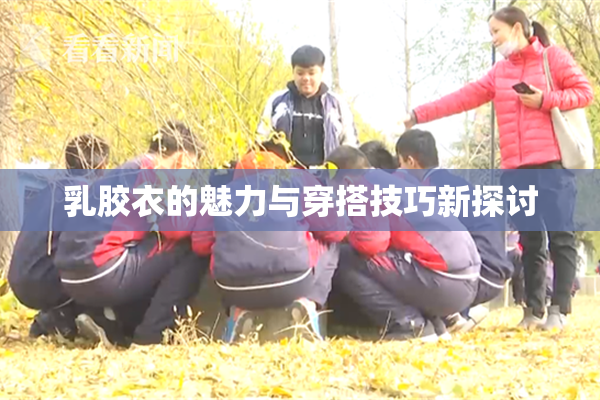 乳胶衣的魅力与穿搭技巧新探讨