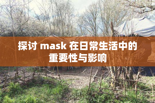 探讨 mask 在日常生活中的重要性与影响