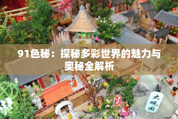 91色秘：探秘多彩世界的魅力与奥秘全解析