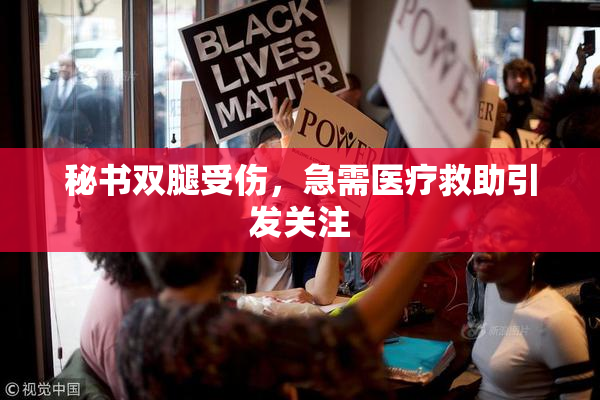 秘书双腿受伤，急需医疗救助引发关注