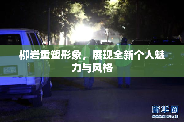 柳岩重塑形象，展现全新个人魅力与风格