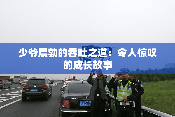 少爷晨勃的吞吐之道：令人惊叹的成长故事