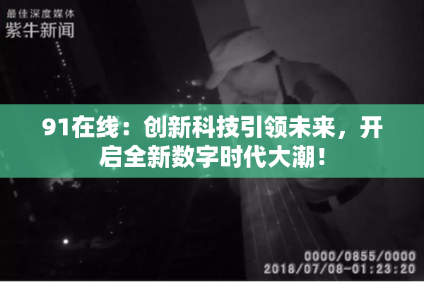 91在线：创新科技引领未来，开启全新数字时代大潮！