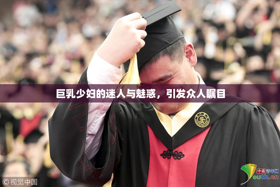 巨乳少妇的迷人与魅惑，引发众人瞩目