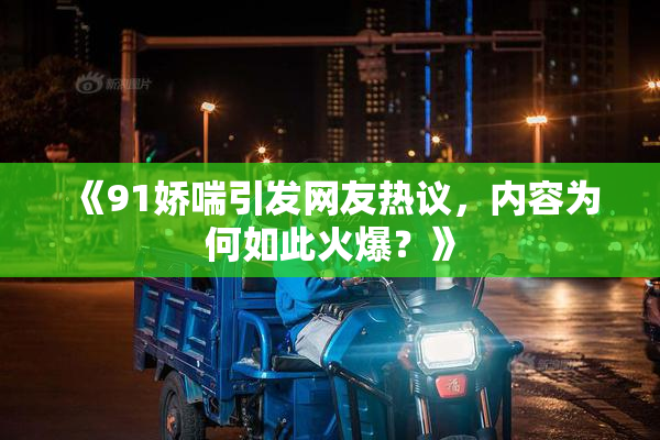 《91娇喘引发网友热议，内容为何如此火爆？》